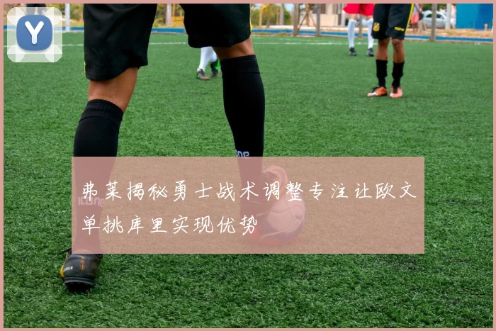 弗莱揭秘勇士战术调整专注让欧文单挑库里实现优势
