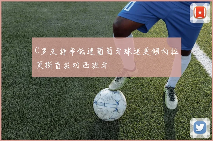 C罗支持率低迷葡萄牙球迷更倾向拉莫斯首发对西班牙