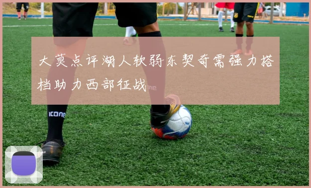 大莫点评湖人软弱东契奇需强力搭档助力西部征战