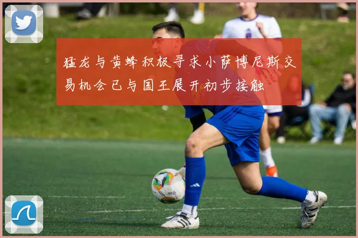 猛龙与黄蜂积极寻求小萨博尼斯交易机会已与国王展开初步接触