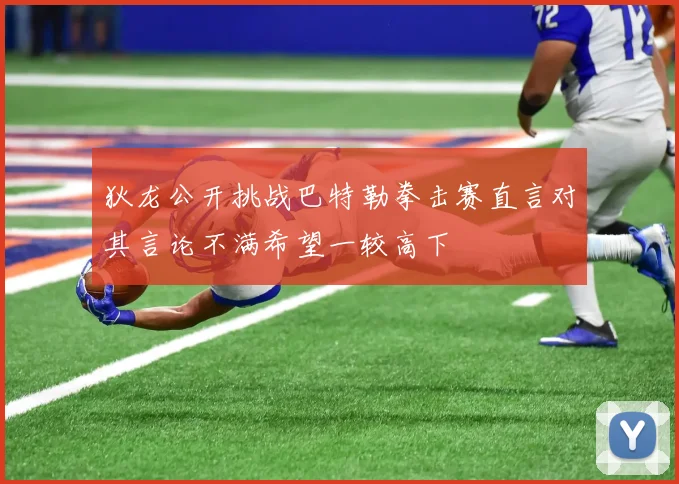 狄龙公开挑战巴特勒拳击赛直言对其言论不满希望一较高下